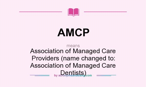 What does AMCP mean? It stands for Association of Managed Care Providers (name changed to: Association of Managed Care Dentists)