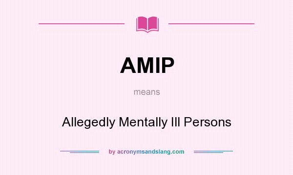 What does AMIP mean? It stands for Allegedly Mentally Ill Persons