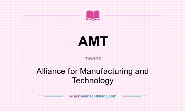 What does AMT mean? It stands for Alliance for Manufacturing and Technology