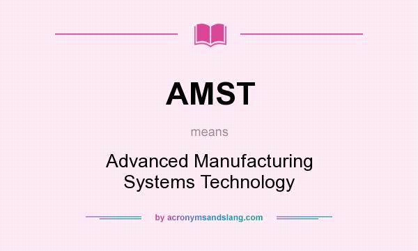 What does AMST mean? It stands for Advanced Manufacturing Systems Technology