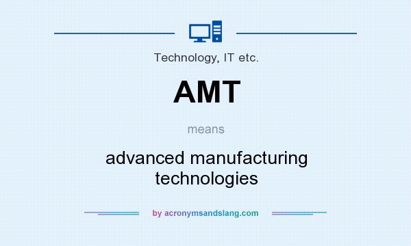 What does AMT mean? It stands for advanced manufacturing technologies