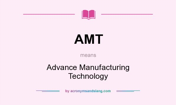 What does AMT mean? It stands for Advance Manufacturing Technology