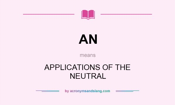 What does AN mean? It stands for APPLICATIONS OF THE NEUTRAL