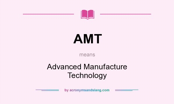 What does AMT mean? It stands for Advanced Manufacture Technology