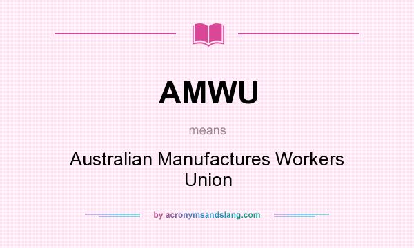 What does AMWU mean? It stands for Australian Manufactures Workers Union