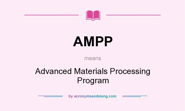 What does AMPP mean? It stands for Advanced Materials Processing Program