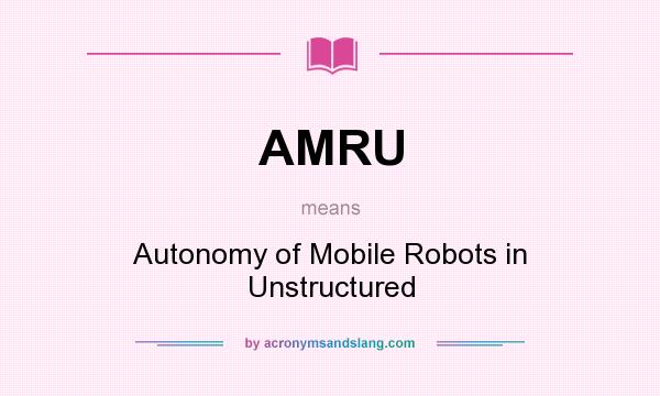 What does AMRU mean? It stands for Autonomy of Mobile Robots in Unstructured