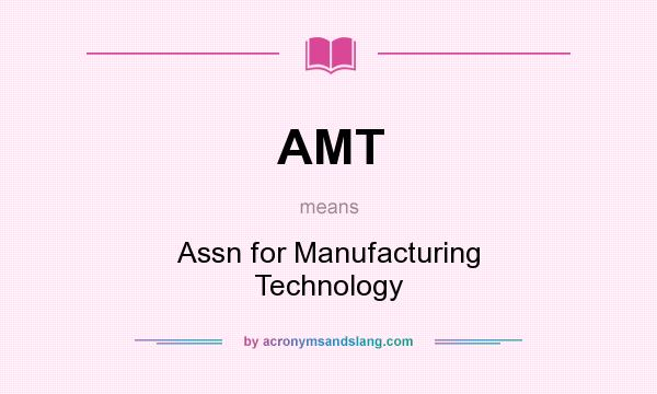 What does AMT mean? It stands for Assn for Manufacturing Technology