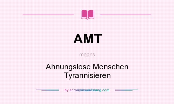 What does AMT mean? It stands for Ahnungslose Menschen Tyrannisieren
