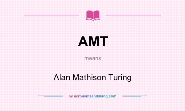 What does AMT mean? It stands for Alan Mathison Turing