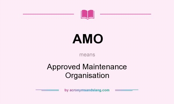 What does AMO mean? It stands for Approved Maintenance Organisation