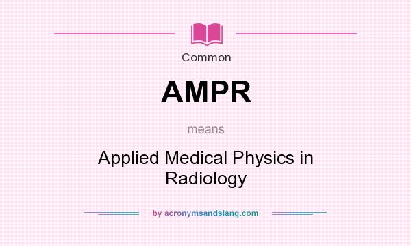 What does AMPR mean? It stands for Applied Medical Physics in Radiology