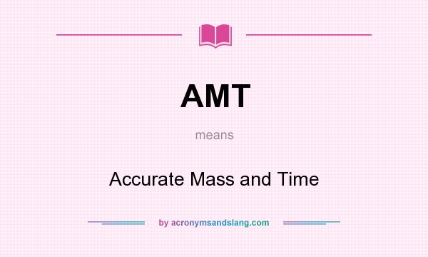 What does AMT mean? It stands for Accurate Mass and Time