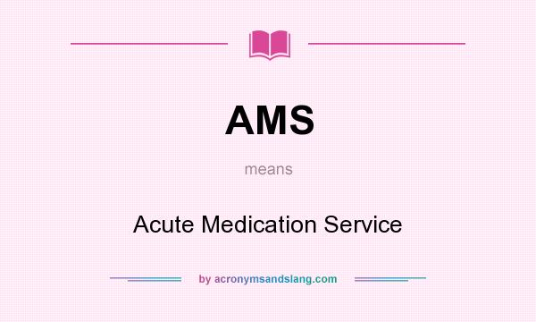 What does AMS mean? It stands for Acute Medication Service