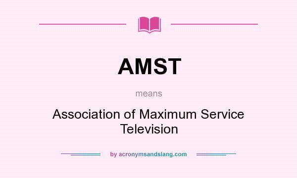 What does AMST mean? It stands for Association of Maximum Service Television
