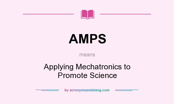 What does AMPS mean? It stands for Applying Mechatronics to Promote Science