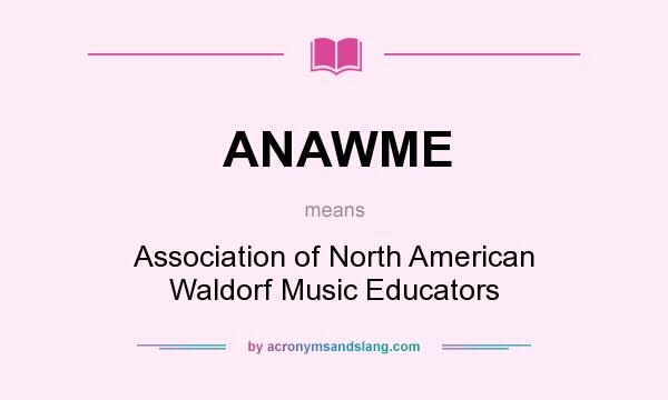 What does ANAWME mean? It stands for Association of North American Waldorf Music Educators