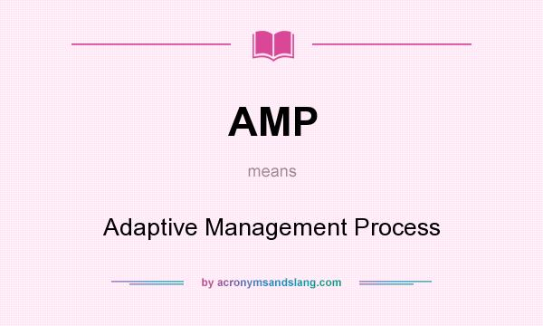 What does AMP mean? It stands for Adaptive Management Process