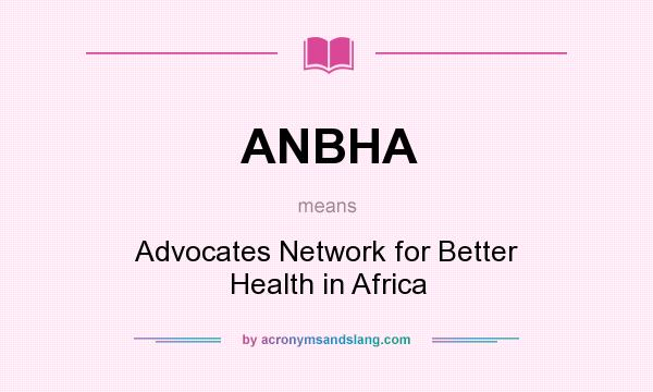 What does ANBHA mean? It stands for Advocates Network for Better Health in Africa
