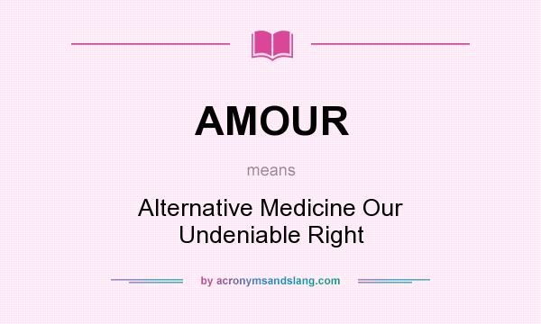 What does AMOUR mean? It stands for Alternative Medicine Our Undeniable Right