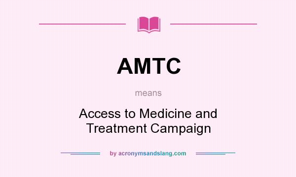 What does AMTC mean? It stands for Access to Medicine and Treatment Campaign