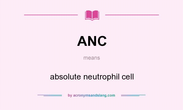 What does ANC mean? It stands for absolute neutrophil cell