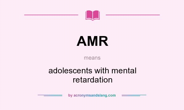 What does AMR mean? It stands for adolescents with mental retardation