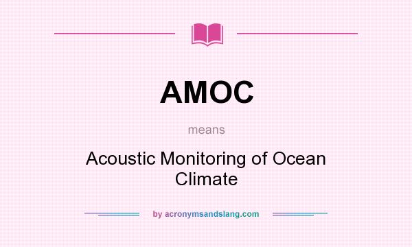 What does AMOC mean? It stands for Acoustic Monitoring of Ocean Climate