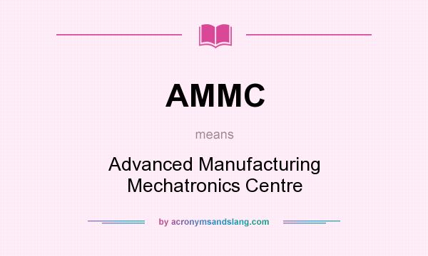 What does AMMC mean? It stands for Advanced Manufacturing Mechatronics Centre