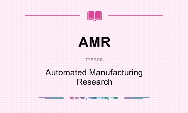 What does AMR mean? It stands for Automated Manufacturing Research