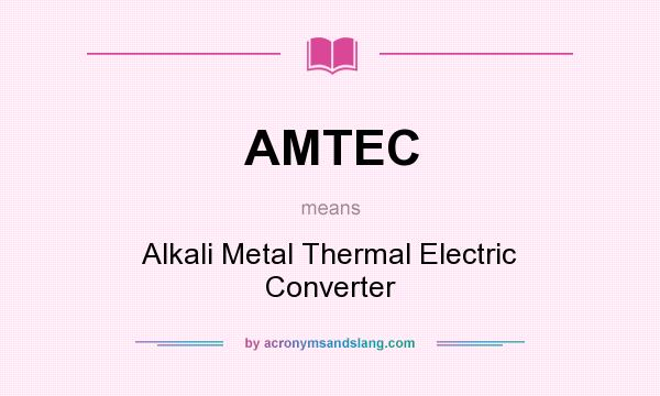 What does AMTEC mean? It stands for Alkali Metal Thermal Electric Converter