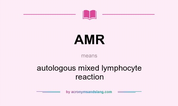 What does AMR mean? It stands for autologous mixed lymphocyte reaction