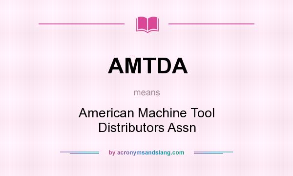 What does AMTDA mean? It stands for American Machine Tool Distributors Assn