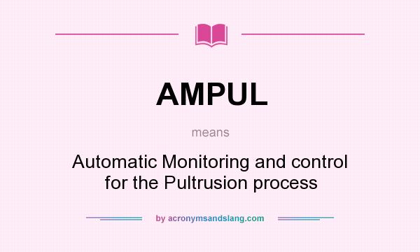 What does AMPUL mean? It stands for Automatic Monitoring and control for the Pultrusion process