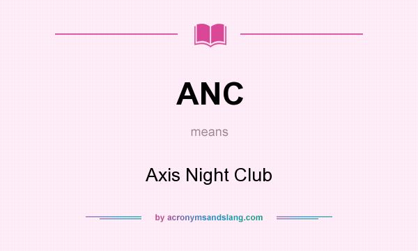 What does ANC mean? It stands for Axis Night Club