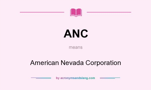What does ANC mean? It stands for American Nevada Corporation