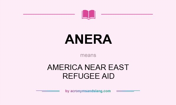 What does ANERA mean? It stands for AMERICA NEAR EAST REFUGEE AID