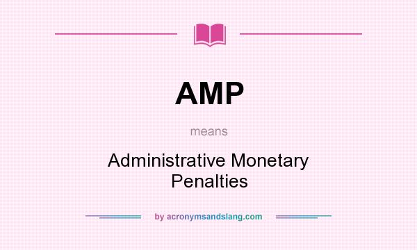 What does AMP mean? It stands for Administrative Monetary Penalties
