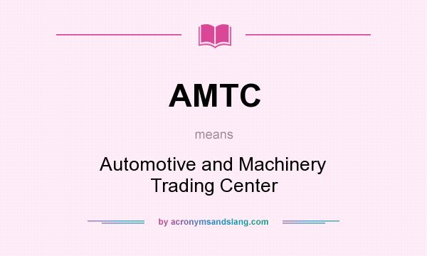 What does AMTC mean? It stands for Automotive and Machinery Trading Center