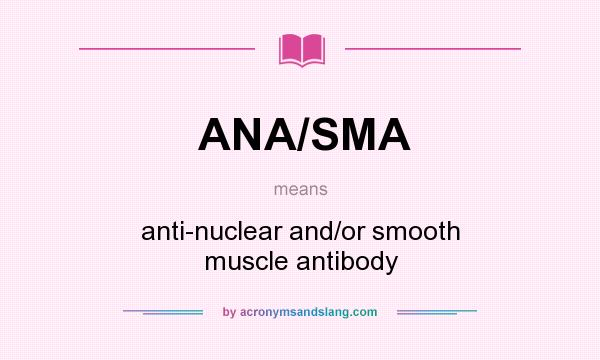 What does ANA/SMA mean? It stands for anti-nuclear and/or smooth muscle antibody