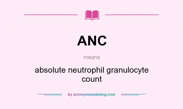 What does ANC mean? It stands for absolute neutrophil granulocyte count