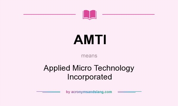What does AMTI mean? It stands for Applied Micro Technology Incorporated