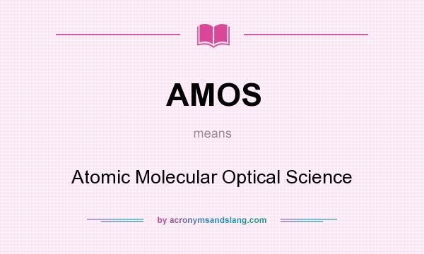 What does AMOS mean? It stands for Atomic Molecular Optical Science