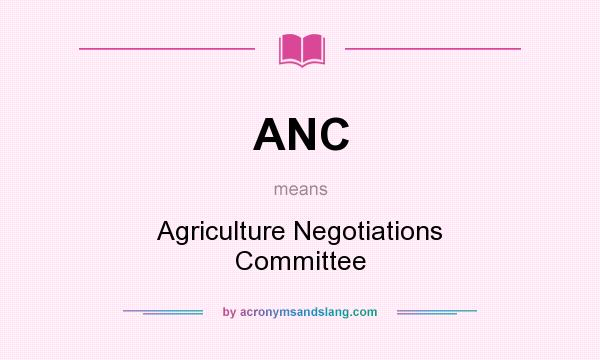 What does ANC mean? It stands for Agriculture Negotiations Committee