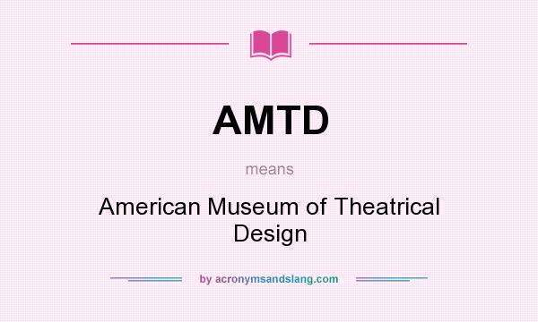 What does AMTD mean? It stands for American Museum of Theatrical Design