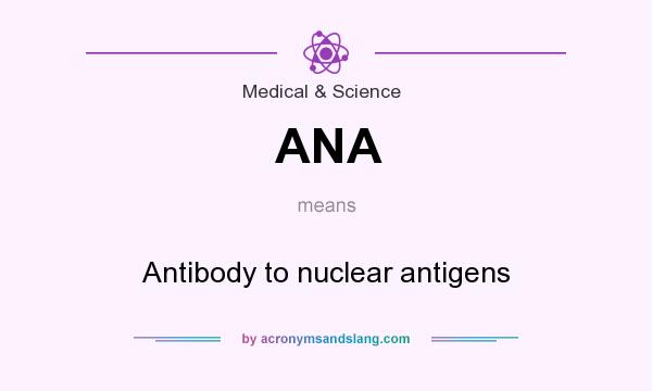 What does ANA mean? It stands for Antibody to nuclear antigens