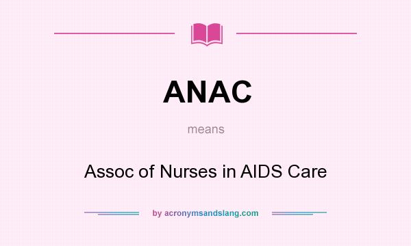 What does ANAC mean? It stands for Assoc of Nurses in AIDS Care