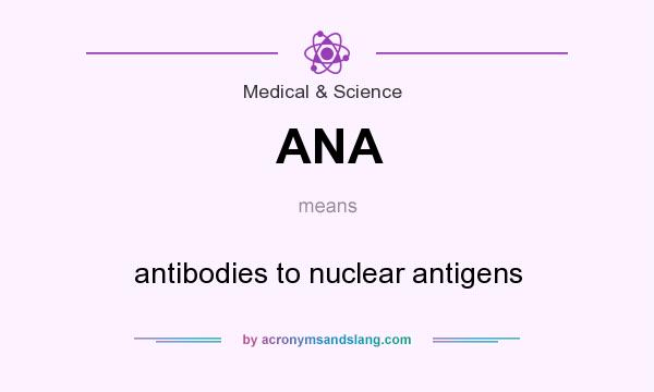 What does ANA mean? It stands for antibodies to nuclear antigens