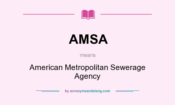 What does AMSA mean? It stands for American Metropolitan Sewerage Agency