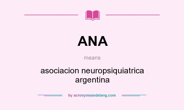 What does ANA mean? It stands for asociacion neuropsiquiatrica argentina